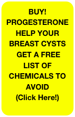 BUY!&#10;PROGESTERONE&#10;HELP YOUR&#10;BREAST CYSTS&#10; GET A FREE LIST OF CHEMICALS TO AVOID &#10;(Click Here!)