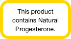 This product contains Natural Progesterone.