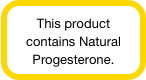 This product contains Natural Progesterone.
